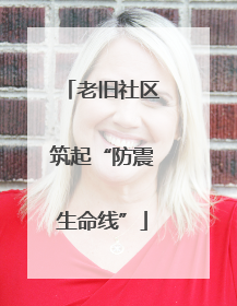 老旧社区筑起“防震生命线”