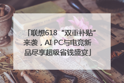 联想618“双重补贴”来袭，AI PC与电竞新品尽享超级省钱盛宴