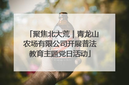 聚焦北大荒｜青龙山农场有限公司开展普法教育主题党日活动