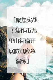 聚焦实战！焦作市九里山街道开展防汛应急演练