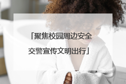 聚焦校园周边安全 交警宣传文明出行