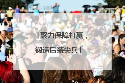 聚力保障打赢，锻造后装尖兵