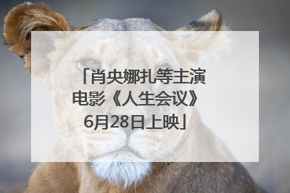 肖央娜扎等主演电影《人生会议》6月28日上映