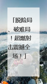 脱险局、破难局！超燃射击震撼全场！
