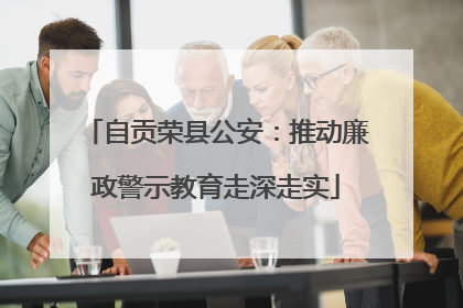 自贡荣县公安：推动廉政警示教育走深走实