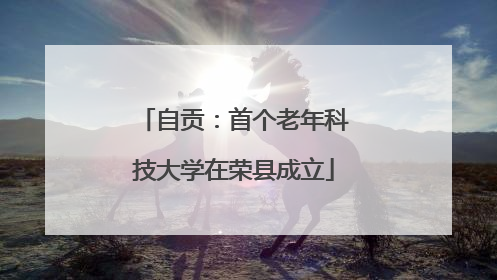 自贡：首个老年科技大学在荣县成立