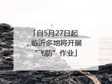 自5月27日起，临沂多地将开展“飞防”作业