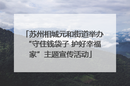 苏州相城元和街道举办“守住钱袋子 护好幸福家”主题宣传活动