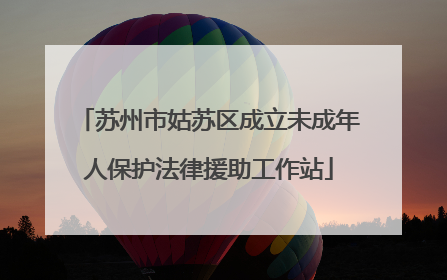 苏州市姑苏区成立未成年人保护法律援助工作站