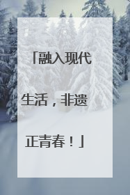 融入现代生活，非遗正青春！