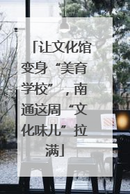 让文化馆变身“美育学校”，南通这周“文化味儿”拉满