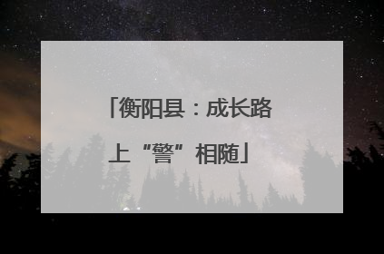 衡阳县：成长路上“警”相随