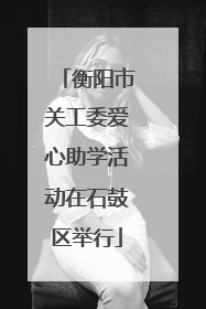 衡阳市关工委爱心助学活动在石鼓区举行