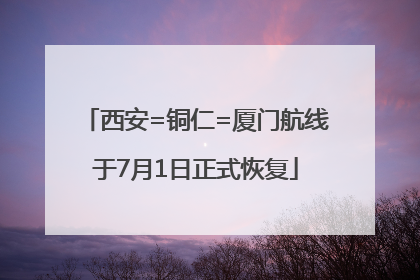 西安=铜仁=厦门航线于7月1日正式恢复
