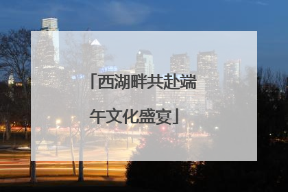 西湖畔共赴端午文化盛宴