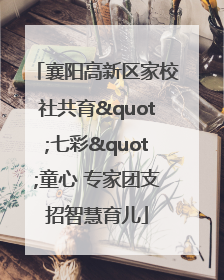 襄阳高新区家校社共育"七彩"童心 专家团支招智慧育儿