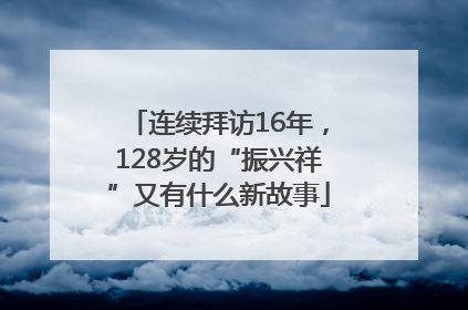 连续拜访16年，128岁的“振兴祥”又有什么新故事