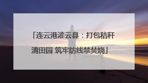 连云港灌云县：打包秸秆清田园 筑牢防线禁焚烧