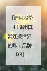 迪阿股份：打造用真爱连接世界的珠宝品牌DR