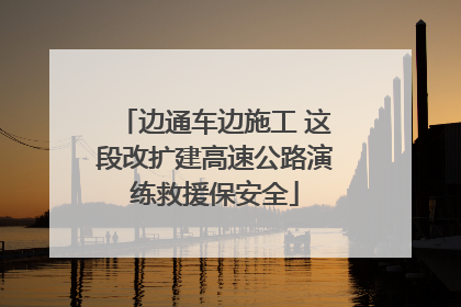 边通车边施工 这段改扩建高速公路演练救援保安全