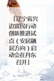 辽宁省兴边富民行动创新推进试点（安居融居方向）启动会在丹东召开