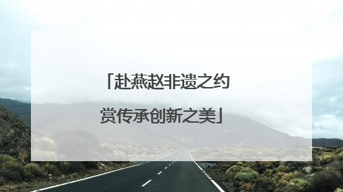 赴燕赵非遗之约 赏传承创新之美