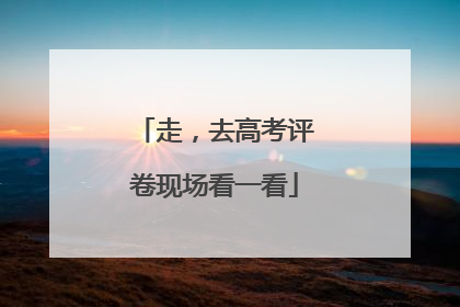 走，去高考评卷现场看一看