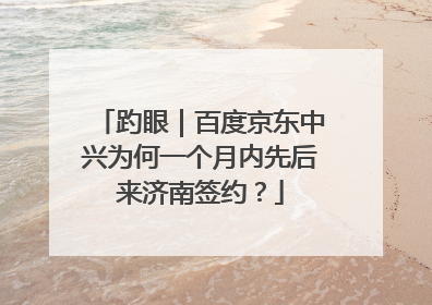 趵眼｜百度京东中兴为何一个月内先后来济南签约？