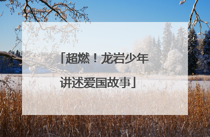超燃！龙岩少年讲述爱国故事