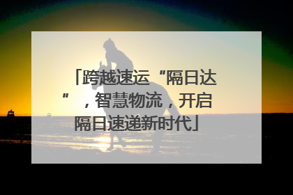 跨越速运“隔日达”，智慧物流，开启隔日速递新时代