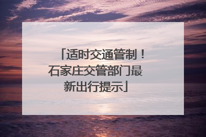 适时交通管制！石家庄交管部门最新出行提示
