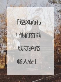 逆风而行！他们奋战一线守护路畅人安