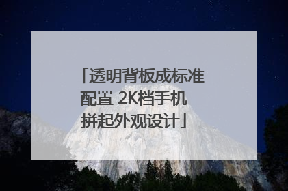 透明背板成标准配置 2K档手机拼起外观设计