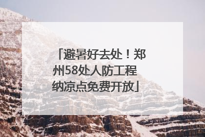 避暑好去处！郑州58处人防工程纳凉点免费开放