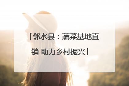 邻水县：蔬菜基地直销 助力乡村振兴