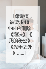 邓紫棋，被要求48小时内删除《泡沫》《我的秘密》《光年之外》……