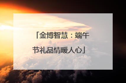 金博智慧：端午节礼品情暖人心