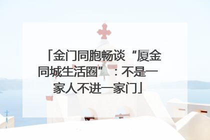金门同胞畅谈“厦金同城生活圈”：不是一家人不进一家门