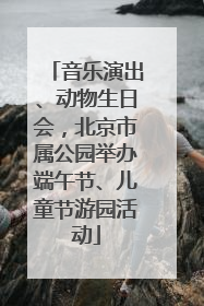 音乐演出、动物生日会，北京市属公园举办端午节、儿童节游园活动