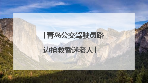 青岛公交驾驶员路边抢救昏迷老人