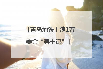 青岛地铁上演1万美金“寻主记”