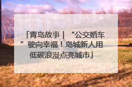 青岛故事｜“公交婚车”驶向幸福！岛城新人用低碳浪漫点亮城市