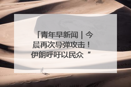 青年早新闻｜今晨再次导弹攻击！伊朗呼吁以民众“勿作人肉盾牌”