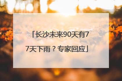长沙未来90天有77天下雨？专家回应