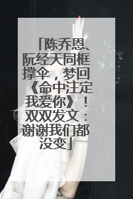 陈乔恩、阮经天同框撑伞，梦回《命中注定我爱你》！双双发文：谢谢我们都没变