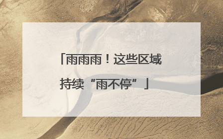 雨雨雨！这些区域持续“雨不停”