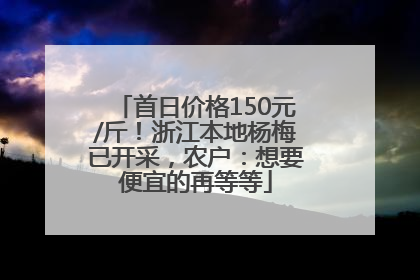 首日价格150元/斤！浙江本地杨梅已开采，农户：想要便宜的再等等