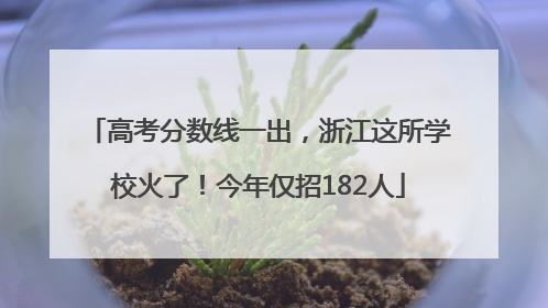 高考分数线一出，浙江这所学校火了！今年仅招182人