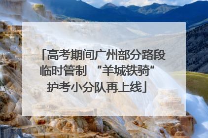 高考期间广州部分路段临时管制 “羊城铁骑”护考小分队再上线