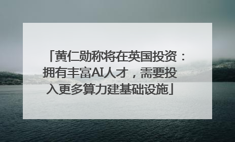 黄仁勋称将在英国投资：拥有丰富AI人才，需要投入更多算力建基础设施